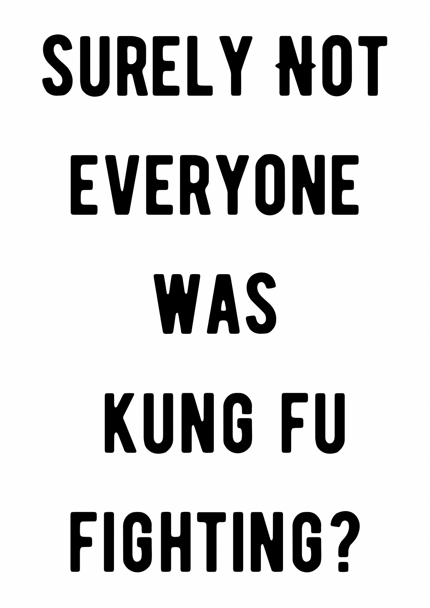 Surely not everyone was Kung Fu Fighting print