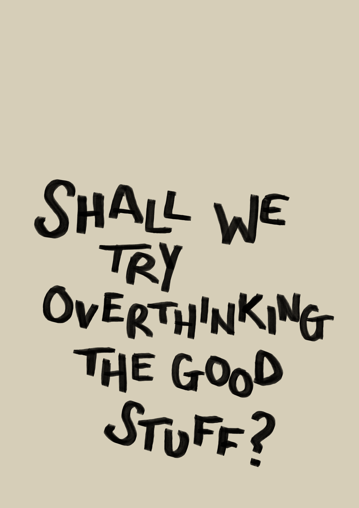 Shall we try overthinking the good stuff print