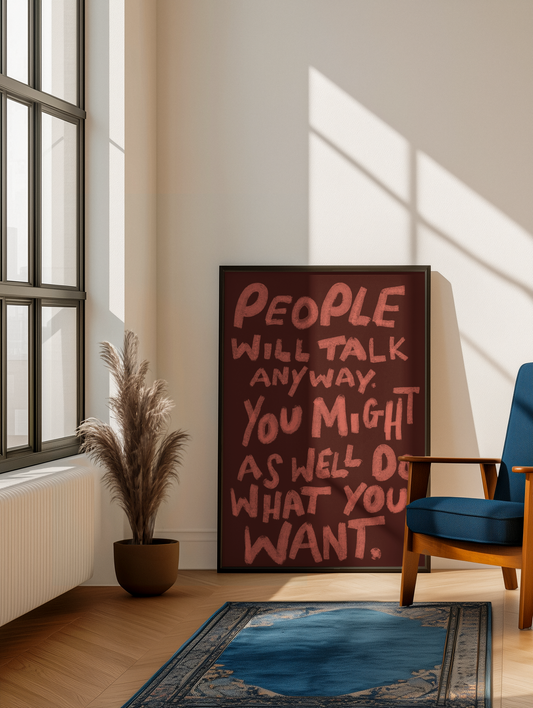 People will talk anyway you might as well do what want print
